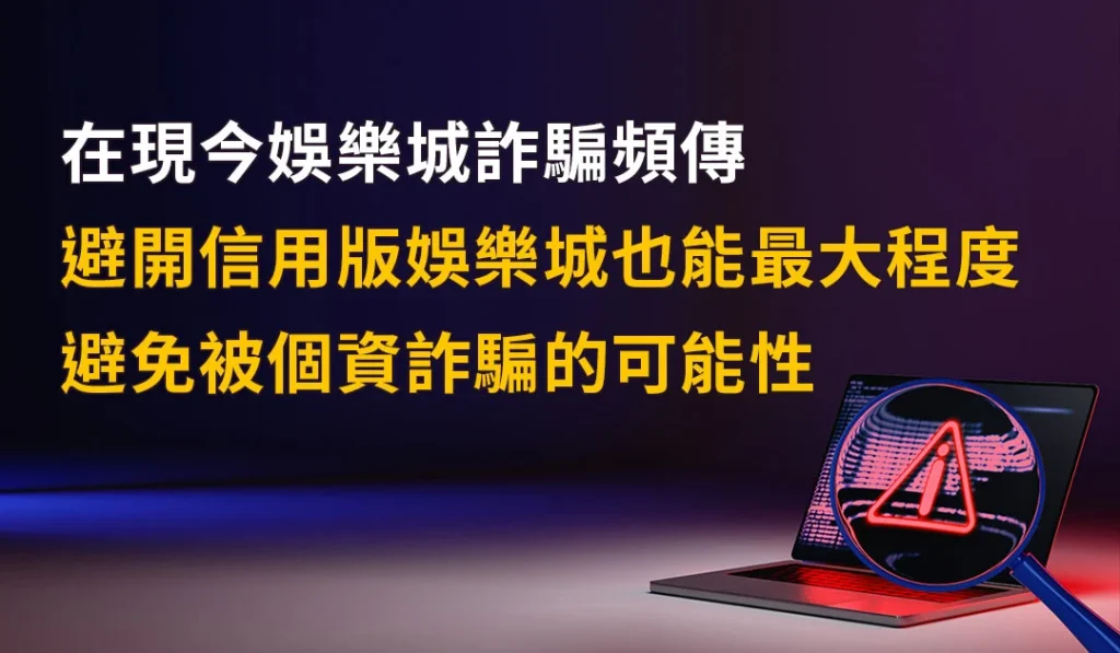 在現今娛樂城詐騙頻傳，避開信用版娛樂城也能最大程度避免被個資詐騙的可能性